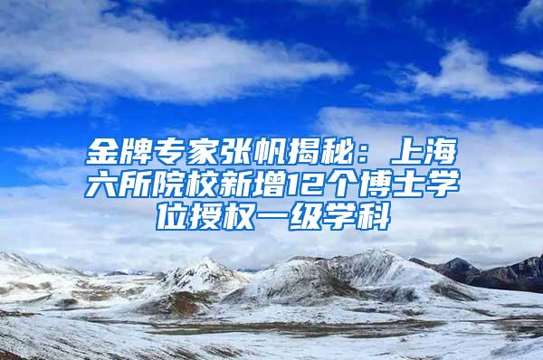 金牌专家张帆揭秘：上海六所院校新增12个博士学位授权一级学科