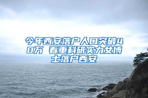 今年西安落户人口突破40万 看重科研实力女博士落户西安