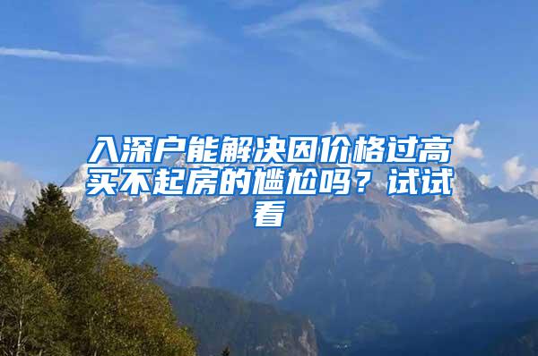 入深户能解决因价格过高买不起房的尴尬吗？试试看