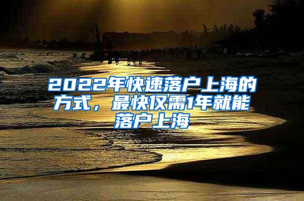 2022年快速落户上海的方式，最快仅需1年就能落户上海