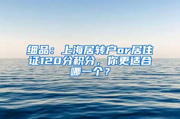 细品：上海居转户or居住证120分积分，你更适合哪一个？