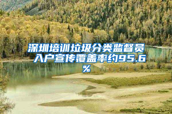 深圳培训垃圾分类监督员 入户宣传覆盖率约95.6%