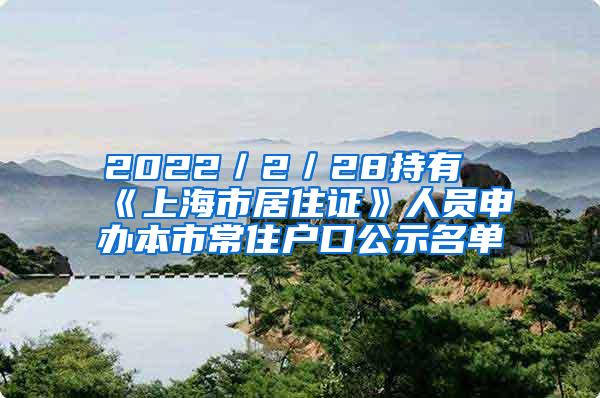 2022／2／28持有《上海市居住证》人员申办本市常住户口公示名单