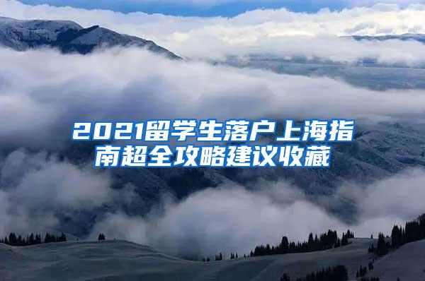 2021留学生落户上海指南超全攻略建议收藏