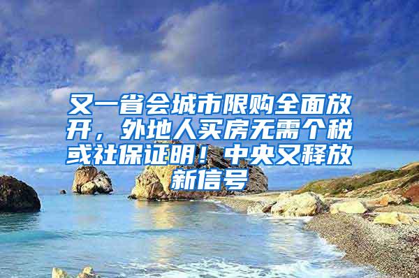 又一省会城市限购全面放开，外地人买房无需个税或社保证明！中央又释放新信号