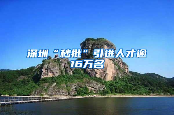 深圳“秒批”引进人才逾16万名