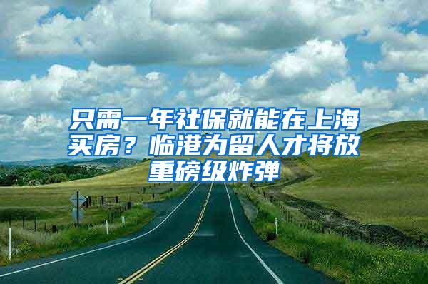 只需一年社保就能在上海买房？临港为留人才将放重磅级炸弹