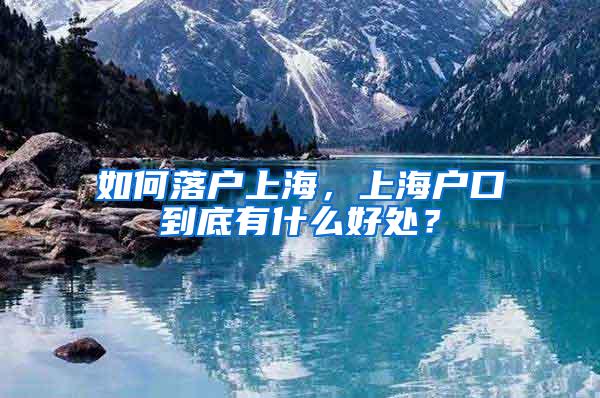 如何落户上海，上海户口到底有什么好处？