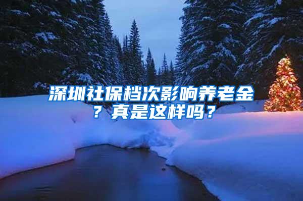 深圳社保档次影响养老金？真是这样吗？