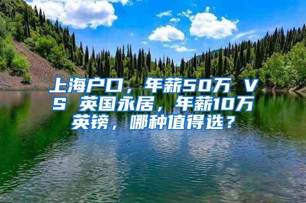 上海户口，年薪50万 VS 英国永居，年薪10万英镑，哪种值得选？