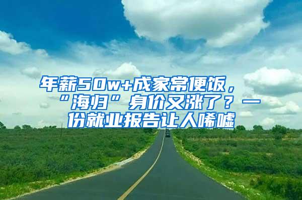 年薪50w+成家常便饭，“海归”身价又涨了？一份就业报告让人唏嘘