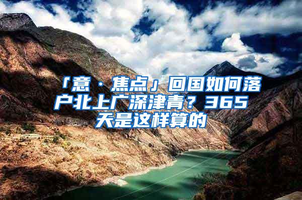 「意·焦点」回国如何落户北上广深津青？365天是这样算的