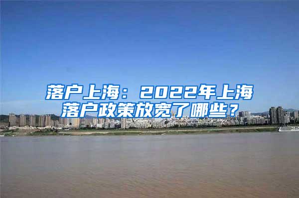 落户上海：2022年上海落户政策放宽了哪些？