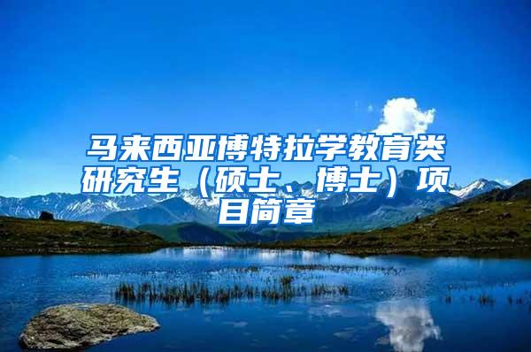 马来西亚博特拉学教育类研究生（硕士、博士）项目简章