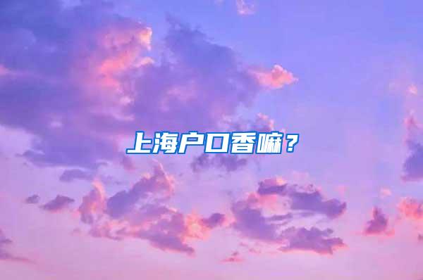 上海户口香嘛？