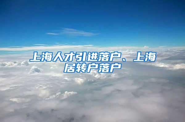 上海人才引进落户、上海居转户落户