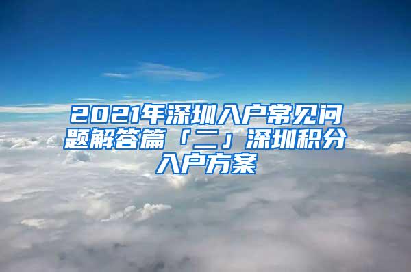 2021年深圳入户常见问题解答篇「二」深圳积分入户方案