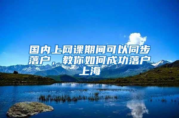 国内上网课期间可以同步落户，教你如何成功落户上海