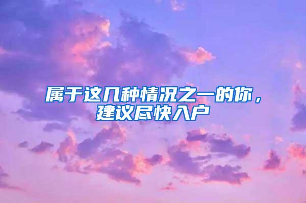 属于这几种情况之一的你，建议尽快入户