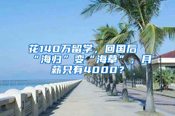 花140万留学，回国后“海归”变“海草”，月薪只有4000？