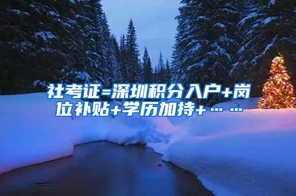 社考证=深圳积分入户+岗位补贴+学历加持+……