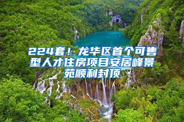 224套！龙华区首个可售型人才住房项目安居峰景苑顺利封顶