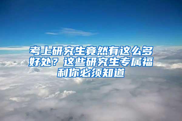 考上研究生竟然有这么多好处？这些研究生专属福利你必须知道