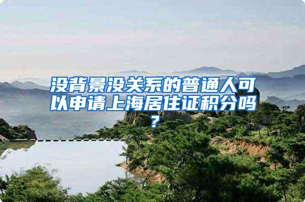 没背景没关系的普通人可以申请上海居住证积分吗？