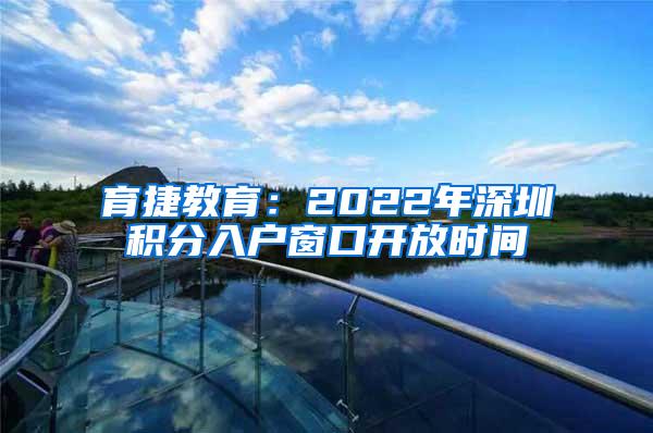 育捷教育：2022年深圳积分入户窗口开放时间