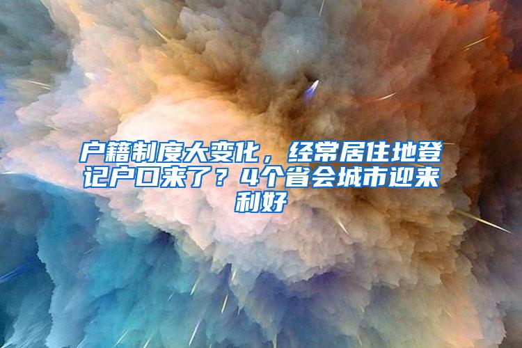 户籍制度大变化，经常居住地登记户口来了？4个省会城市迎来利好