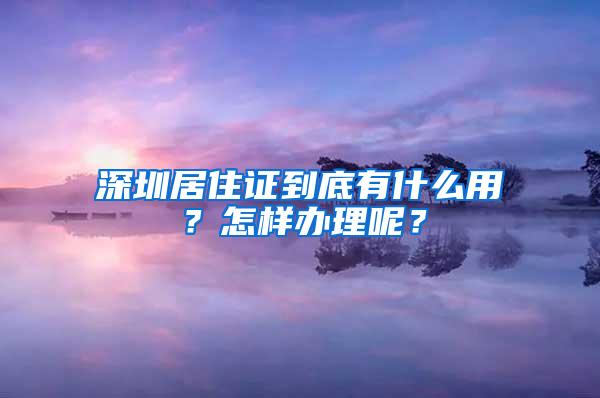 深圳居住证到底有什么用？怎样办理呢？