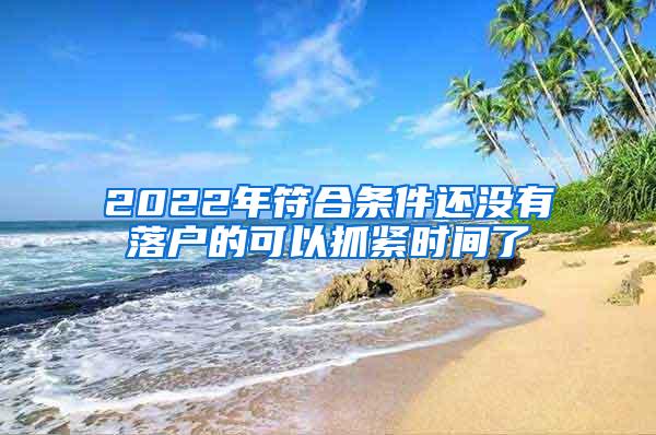 2022年符合条件还没有落户的可以抓紧时间了