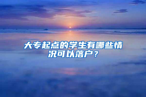 大专起点的学生有哪些情况可以落户？