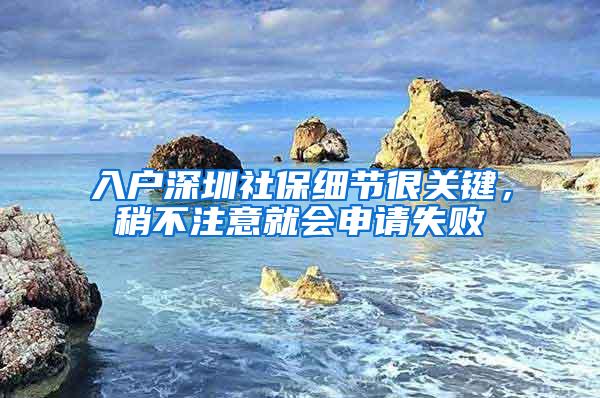 入户深圳社保细节很关键，稍不注意就会申请失败