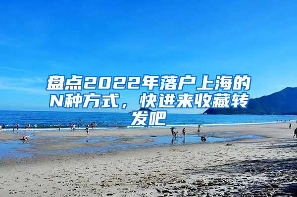 盘点2022年落户上海的N种方式，快进来收藏转发吧