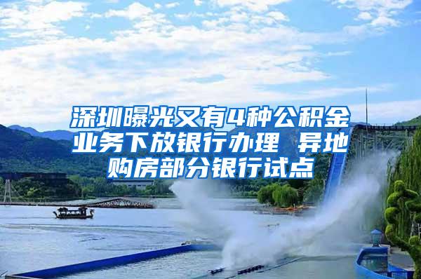 深圳曝光又有4种公积金业务下放银行办理 异地购房部分银行试点