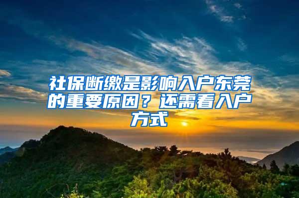 社保断缴是影响入户东莞的重要原因？还需看入户方式