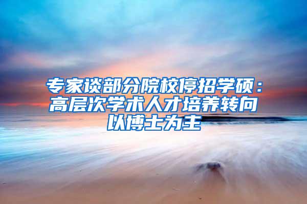 专家谈部分院校停招学硕：高层次学术人才培养转向以博士为主