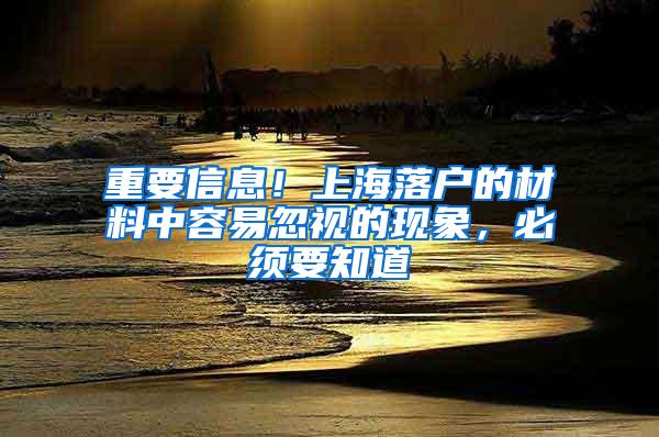 重要信息！上海落户的材料中容易忽视的现象，必须要知道