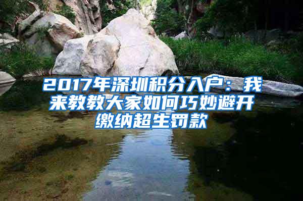 2017年深圳积分入户：我来教教大家如何巧妙避开缴纳超生罚款