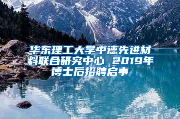 华东理工大学中德先进材料联合研究中心 2019年博士后招聘启事