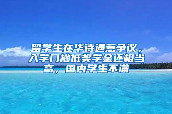 留学生在华待遇惹争议，入学门槛低奖学金还相当高，国内学生不满