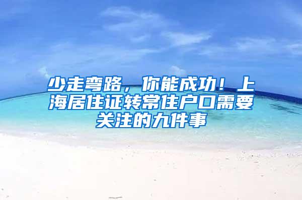 少走弯路，你能成功！上海居住证转常住户口需要关注的九件事