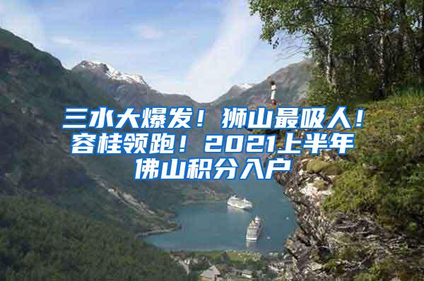 三水大爆发！狮山最吸人！容桂领跑！2021上半年佛山积分入户