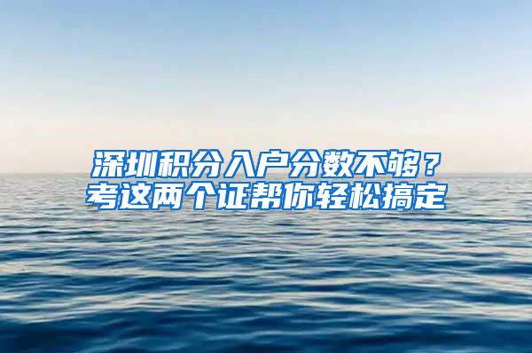 深圳积分入户分数不够？考这两个证帮你轻松搞定