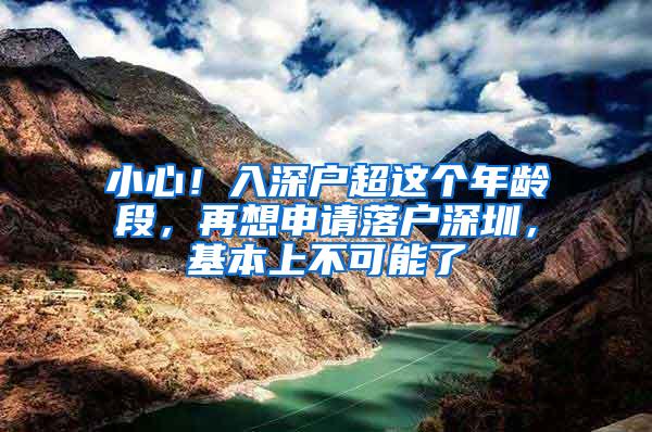 小心！入深户超这个年龄段，再想申请落户深圳，基本上不可能了