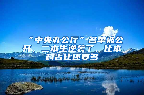 “中央办公厅”名单被公开，二本生逆袭了，比本科占比还要多