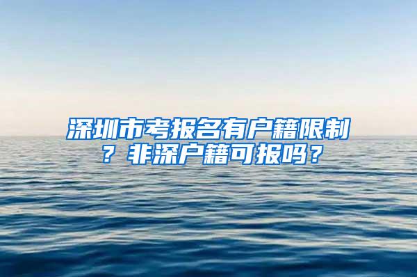 深圳市考报名有户籍限制？非深户籍可报吗？