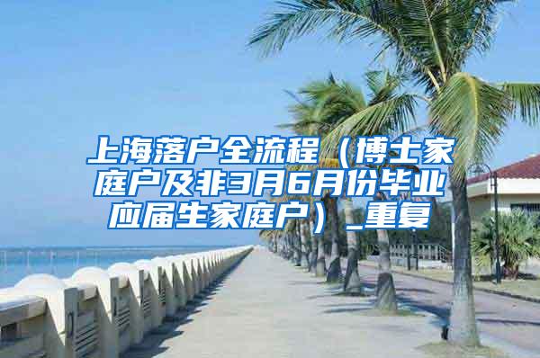 上海落户全流程（博士家庭户及非3月6月份毕业应届生家庭户）_重复