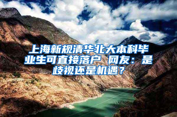 上海新规清华北大本科毕业生可直接落户 网友：是歧视还是机遇？